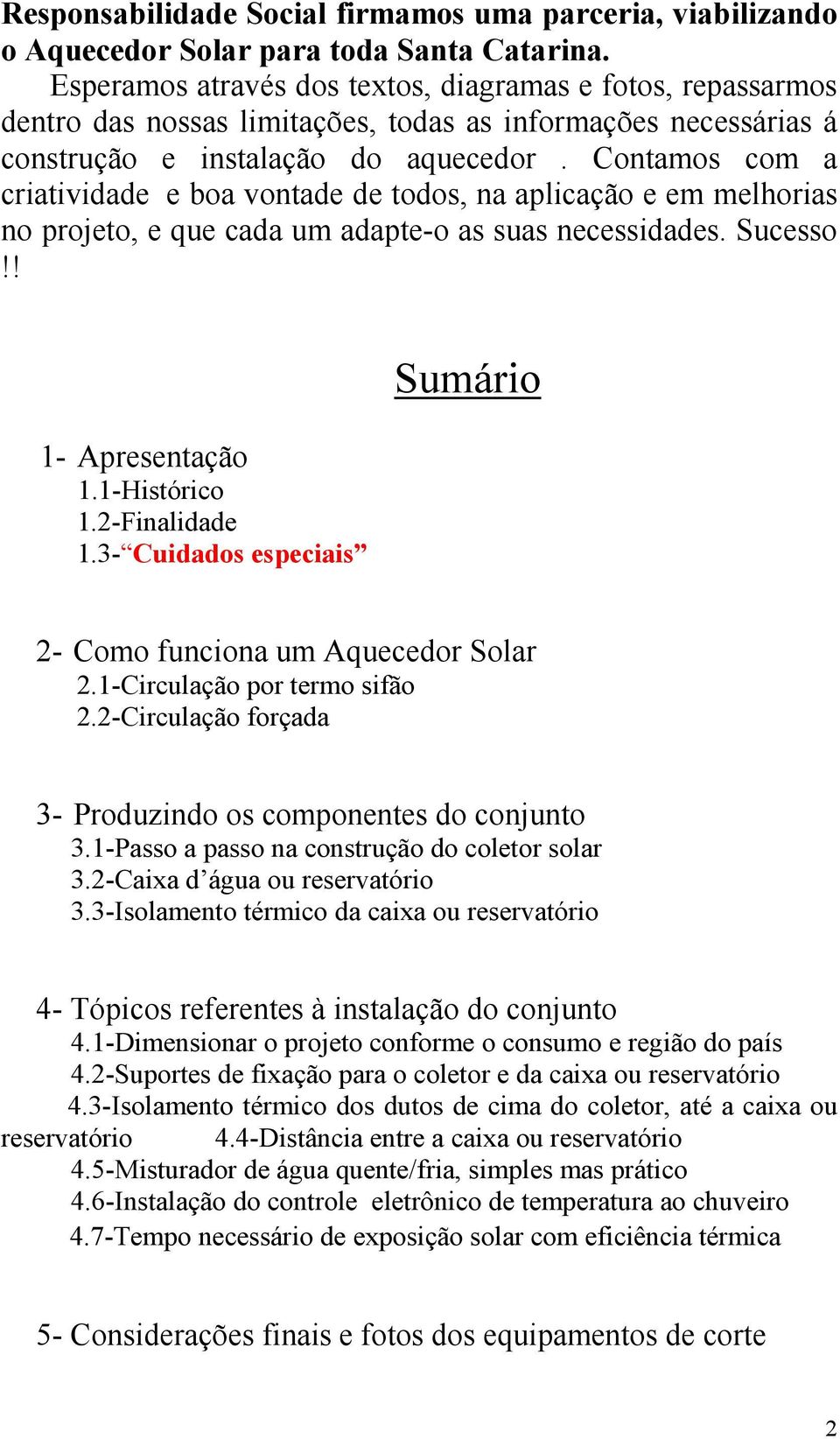 Contamos com a criatividade e boa vontade de todos, na aplicação e em melhorias no projeto, e que cada um adapte-o as suas necessidades. Sucesso!! 1- Apresentação 1.1-Histórico 1.2-Finalidade 1.