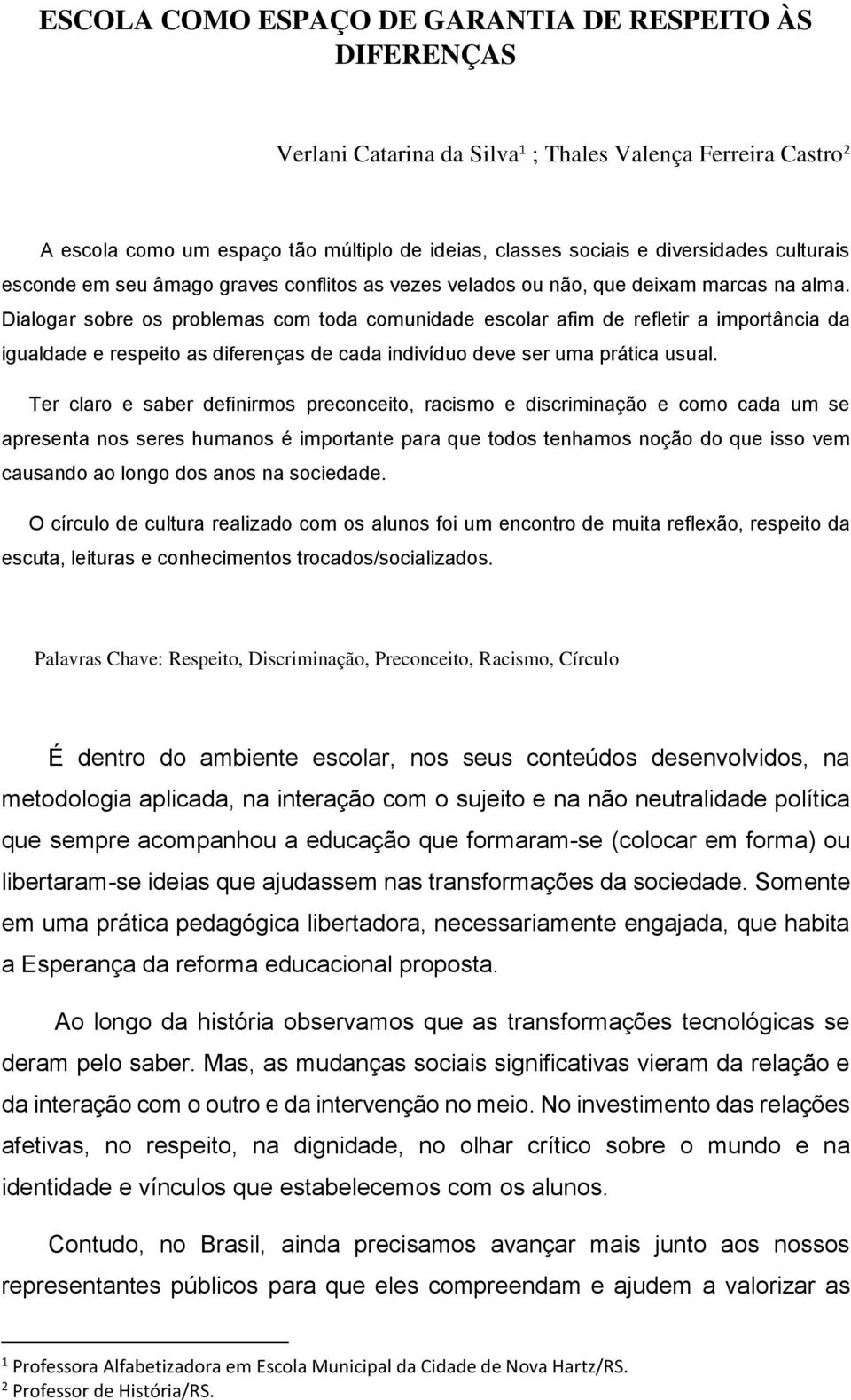 Dialogar sobre os problemas com toda comunidade escolar afim de refletir a importância da igualdade e respeito as diferenças de cada indivíduo deve ser uma prática usual.