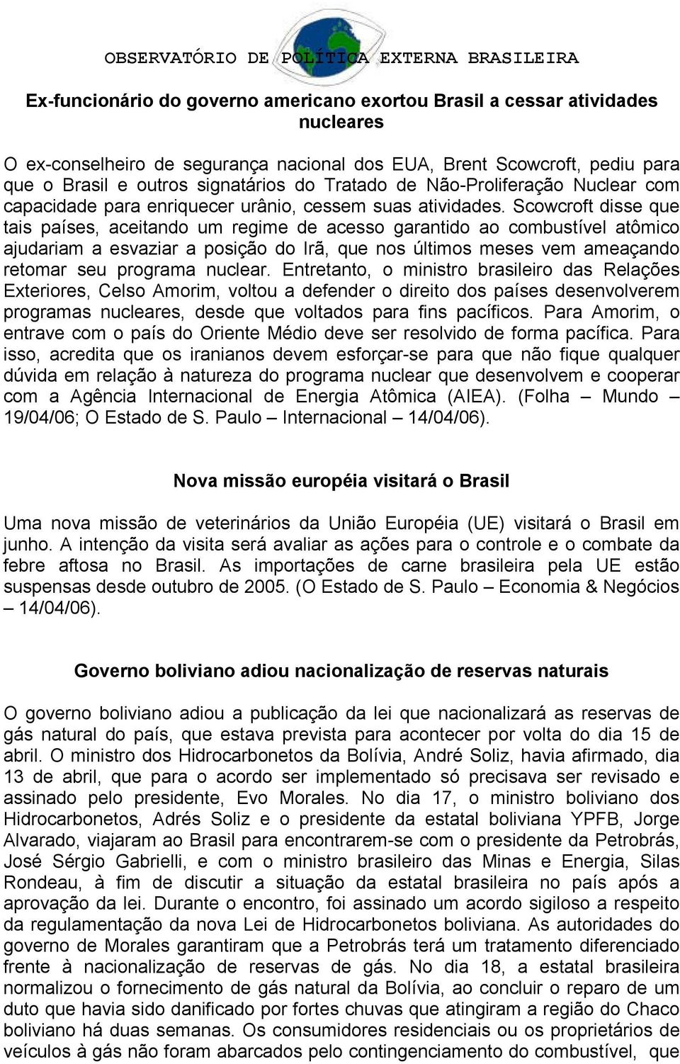 Scowcroft disse que tais países, aceitando um regime de acesso garantido ao combustível atômico ajudariam a esvaziar a posição do Irã, que nos últimos meses vem ameaçando retomar seu programa nuclear.