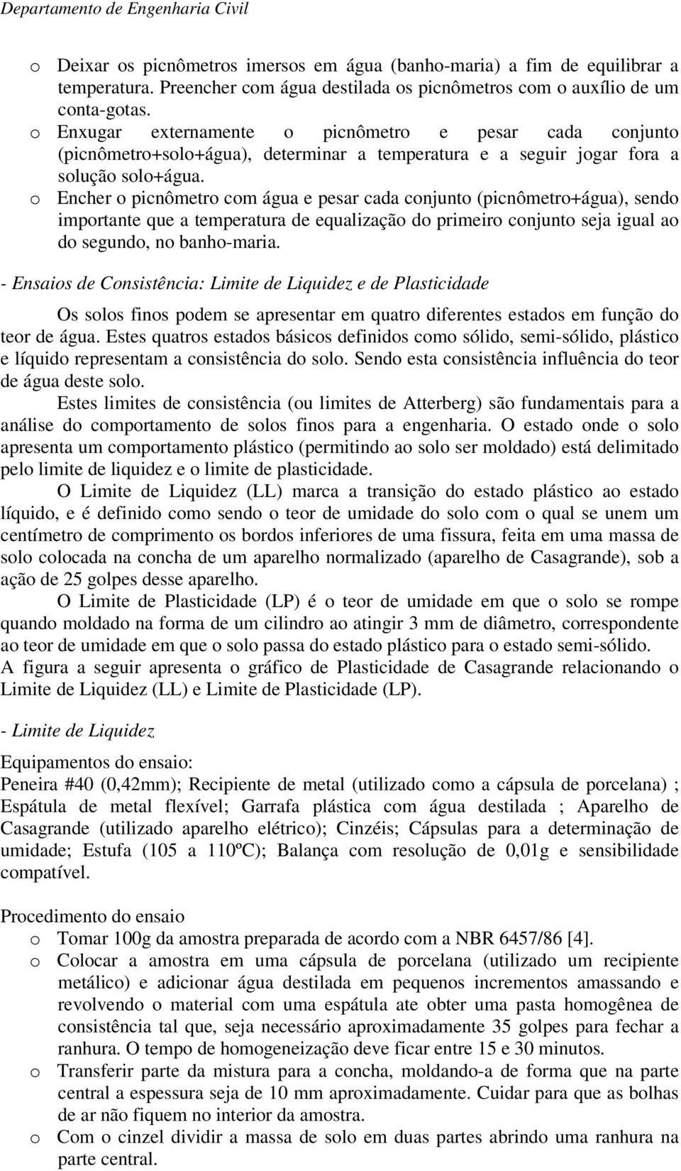 o Encher o picnômetro com água e pesar cada conjunto (picnômetro+água), sendo importante que a temperatura de equalização do primeiro conjunto seja igual ao do segundo, no banho-maria.