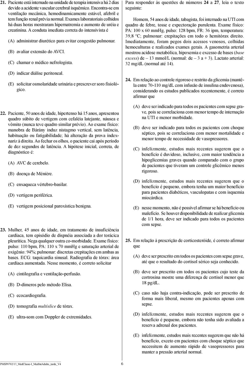 Exames laboratoriais colhidos há duas horas mostraram hipernatremia e aumento de uréia e creatinina.