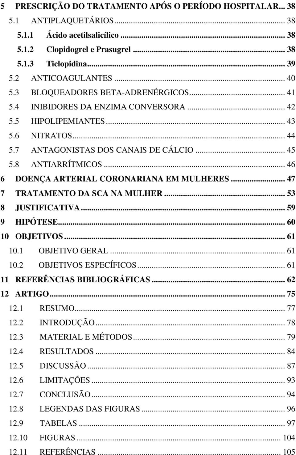 8 ANTIARRÍTMICOS... 46 6 DOENÇA ARTERIAL CORONARIANA EM MULHERES... 47 7 TRATAMENTO DA SCA NA MULHER... 53 8 JUSTIFICATIVA... 59 9 HIPÓTESE... 60 10 OBJETIVOS... 61 10.1 OBJETIVO GERAL... 61 10.2 OBJETIVOS ESPECÍFICOS.