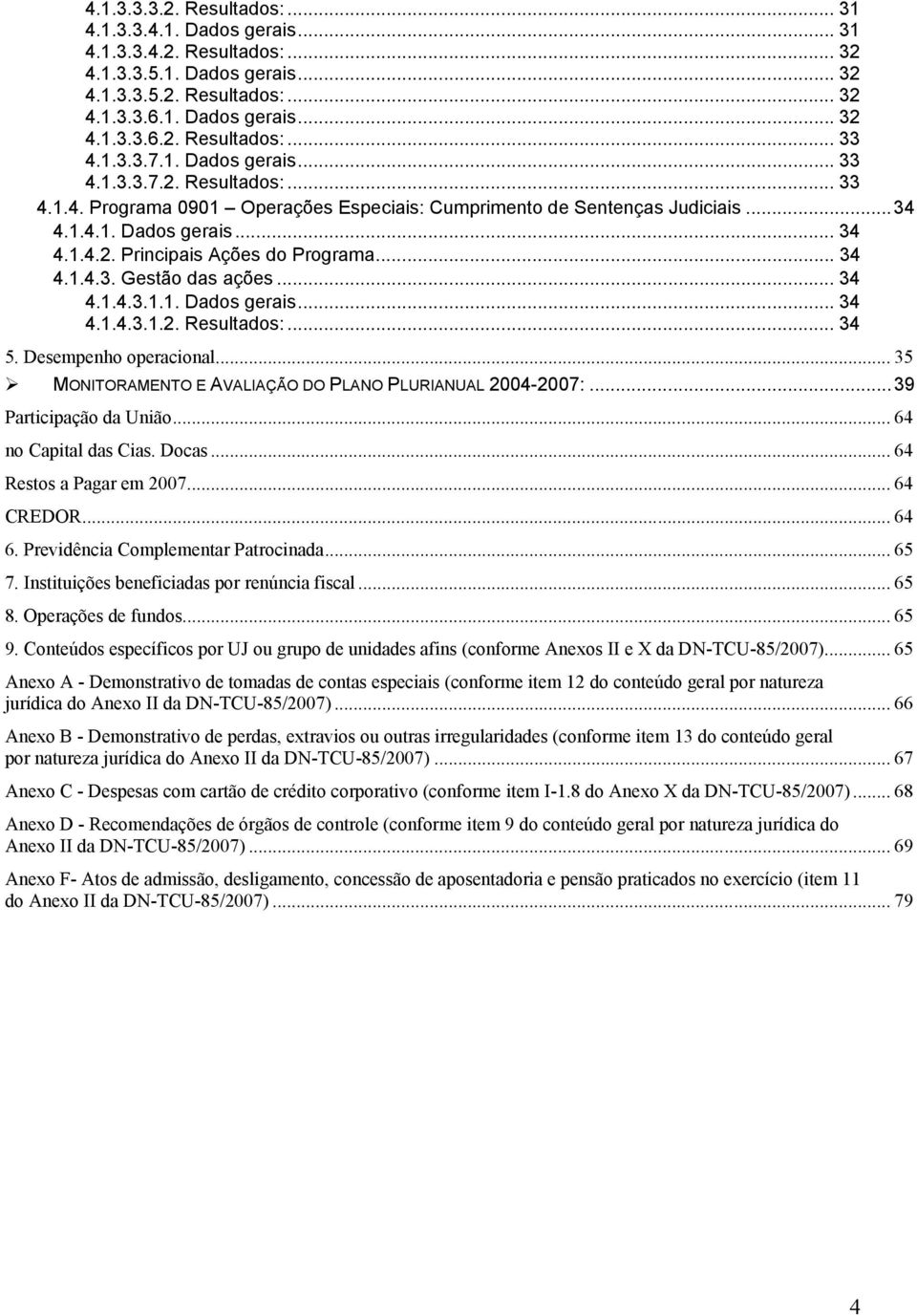 .. 34 4.1.4.3. Gestão das ações... 34 4.1.4.3.1.1. Dados gerais... 34 4.1.4.3.1.2. Resultados:... 34 5. Desempenho operacional... 35 MONITORAMENTO E AVALIAÇÃO DO PLANO PLURIANUAL 2004-2007:.