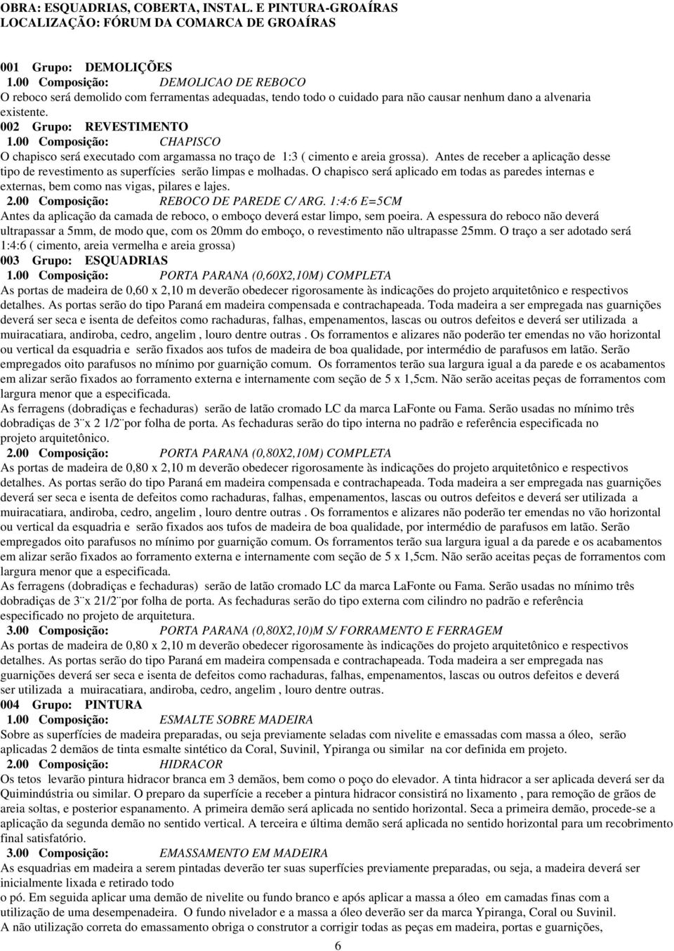 00 Composição: CHAPISCO O chapisco será executado com argamassa no traço de 1:3 ( cimento e areia grossa).