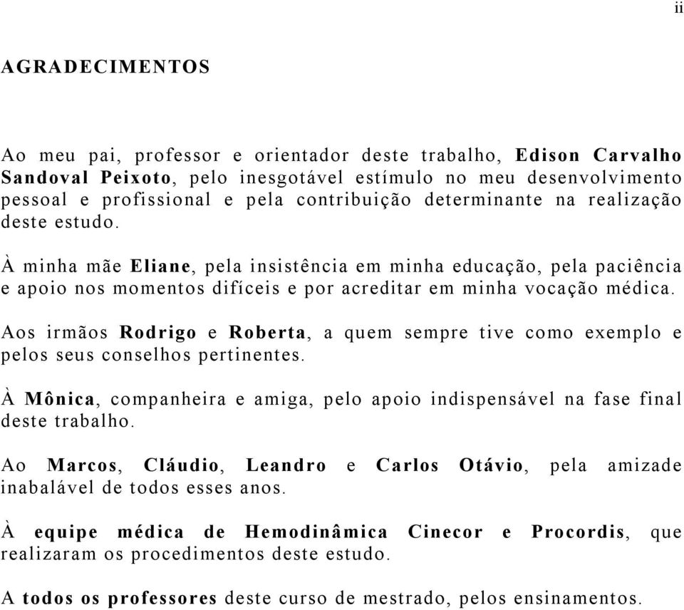 Aos irmãos Rodrigo e Roberta, a quem sempre tive como exemplo e pelos seus conselhos pertinentes. À Mônica, companheira e amiga, pelo apoio indispensável na fase final deste trabalho.