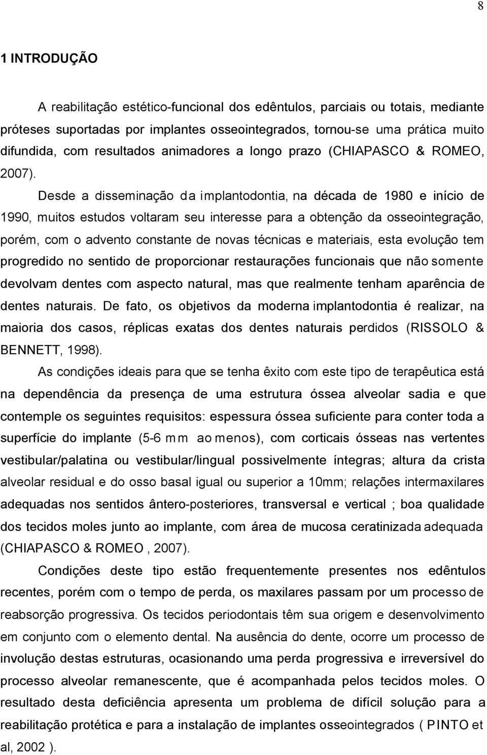 Desde a disseminação da implantodontia, na década de 1980 e início de 1990, muitos estudos voltaram seu interesse para a obtenção da osseointegração, porém, com o advento constante de novas técnicas