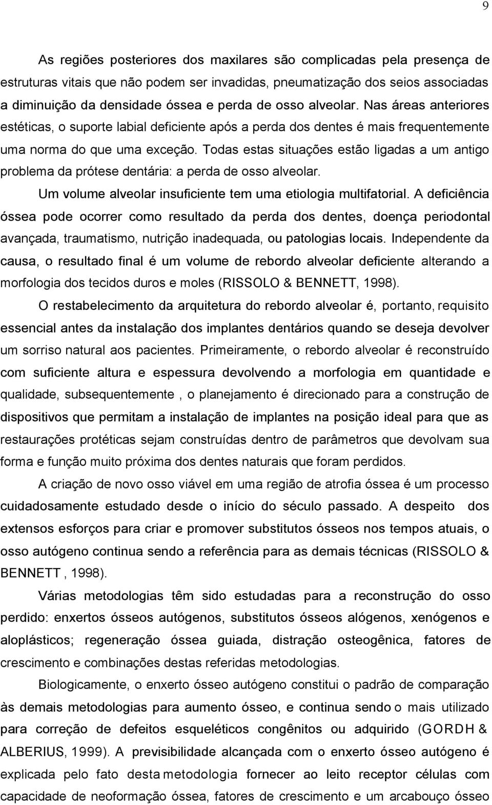 Todas estas situações estão ligadas a um antigo problema da prótese dentária: a perda de osso alveolar. Um volume alveolar insuficiente tem uma etiologia multifatorial.