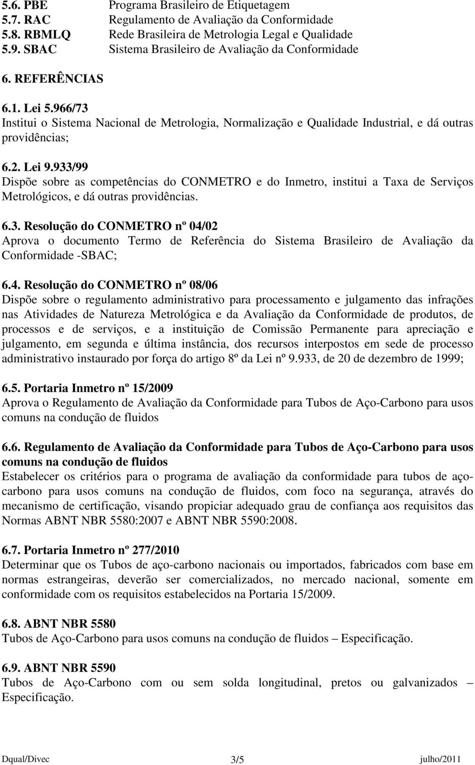 Lei 9.933/99 Dispõe sobre as competências do CONMETRO e do Inmetro, institui a Taxa de Serviços Metrológicos, e dá outras providências. 6.3. Resolução do CONMETRO nº 04/02 Aprova o documento Termo de Referência do Sistema Brasileiro de Avaliação da Conformidade -SBAC; 6.