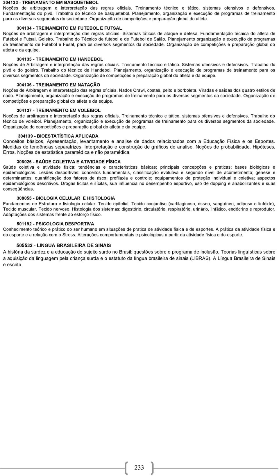 304134 - TREINAMENTO EM FUTEBOL E FUTSAL Noções de arbitragem e interpretação das regras oficiais. Sistemas táticos de ataque e defesa. Fundamentação técnica do atleta de Futebol e Futsal. Goleiro.