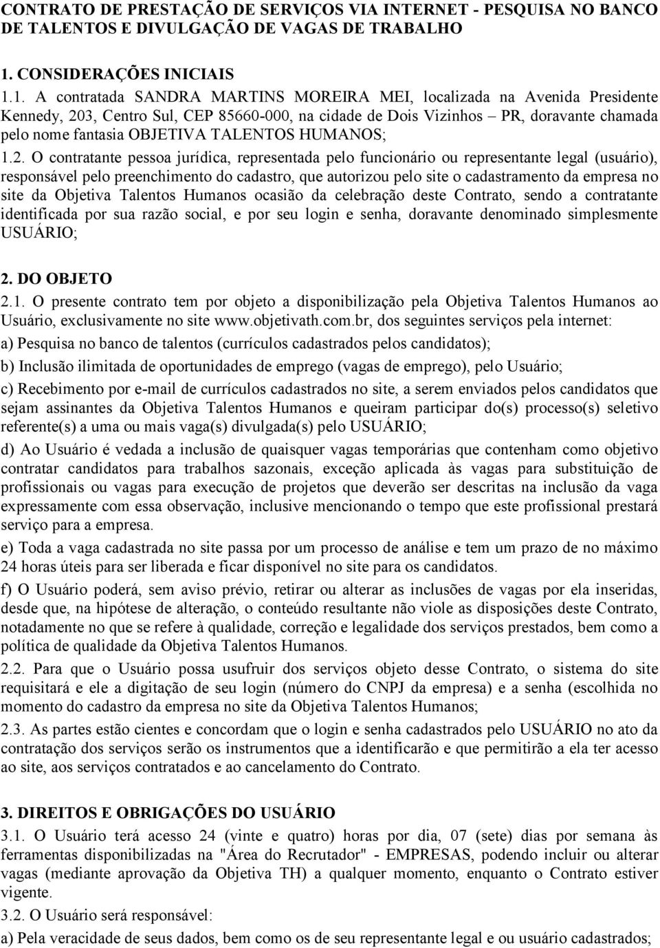 1. A contratada SANDRA MARTINS MOREIRA MEI, localizada na Avenida Presidente Kennedy, 203, Centro Sul, CEP 85660-000, na cidade de Dois Vizinhos PR, doravante chamada pelo nome fantasia OBJETIVA