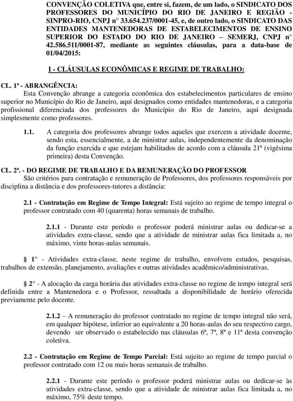511/0001-87, mediante as seguintes cláusulas, para a data-base de 01/04/2015: I - CLÁUSULAS ECONÔMICAS E REGIME DE TRABALHO: CL.