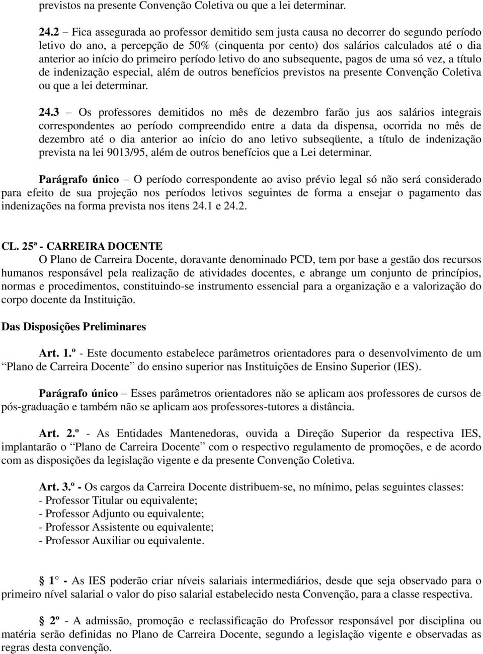 primeiro período letivo do ano subsequente, pagos de uma só vez, a título de indenização especial, além de outros benefícios 3 Os professores demitidos no mês de dezembro farão jus aos salários