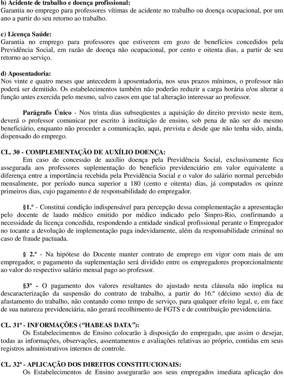 de seu retorno ao serviço. d) Aposentadoria: Nos vinte e quatro meses que antecedem à aposentadoria, nos seus prazos mínimos, o professor não poderá ser demitido.