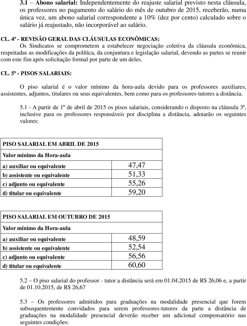 4ª - REVISÃO GERAL DAS CLÁUSULAS ECONÔMICAS: Os Sindicatos se comprometem a estabelecer negociação coletiva da cláusula econômica, respeitadas as modificações da política, da conjuntura e legislação