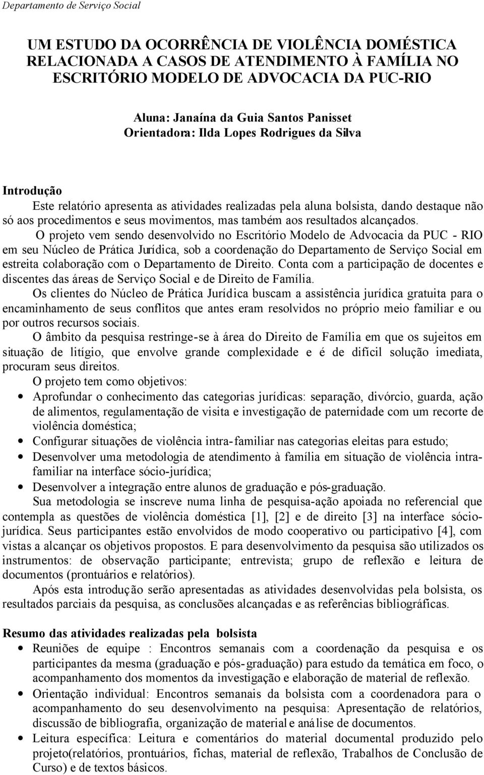 O projeto vem sendo desenvolvido no Escritório Modelo de Advocacia da PUC - RIO em seu Núcleo de Prática Jurídica, sob a coordenação do Departamento de Serviço Social em estreita colaboração com o