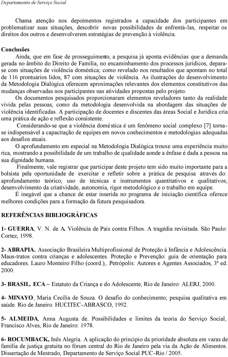 Conclusões Ainda, que em fase de prosseguimento, a pesquisa já aponta evidências que a demanda gerada no âmbito do Direito de Família, no encaminhamento dos processos jurídicos, deparase com