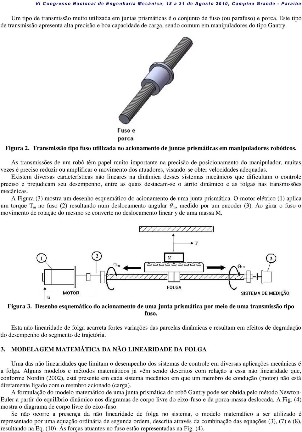 Transmissão tipo fuso utilizada no acionamento de juntas prismáticas em manipuladores robóticos.