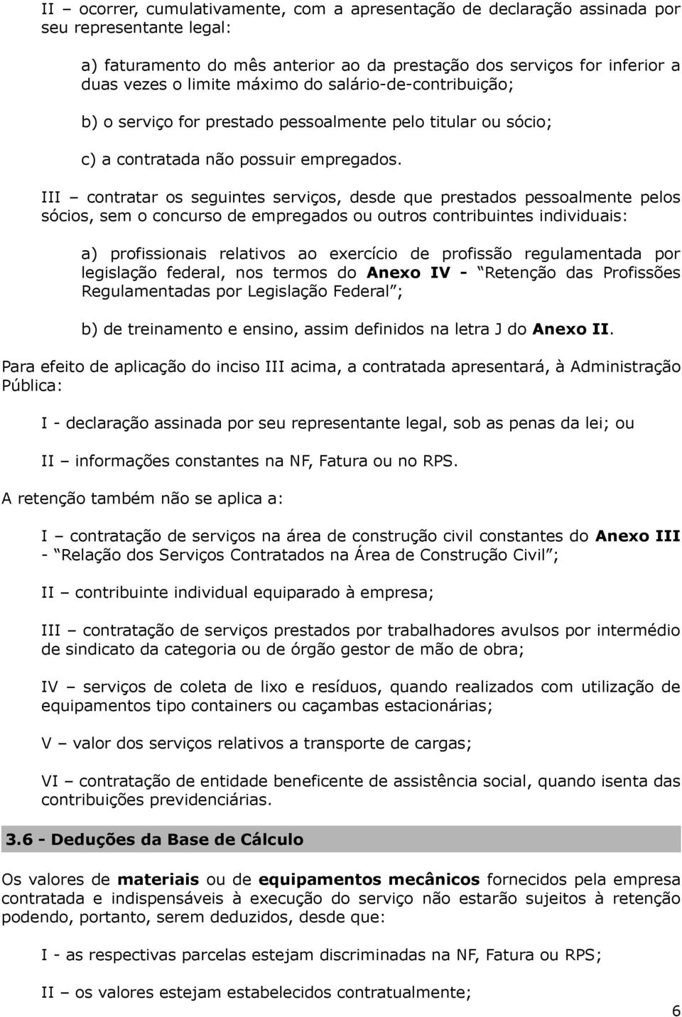 III contratar os seguintes serviços, desde que prestados pessoalmente pelos sócios, sem o concurso de empregados ou outros contribuintes individuais: a) profissionais relativos ao exercício de