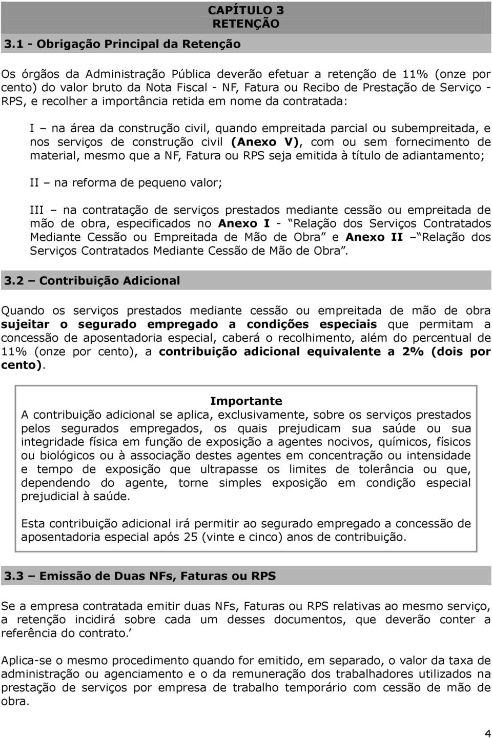 V), com ou sem fornecimento de material, mesmo que a NF, Fatura ou RPS seja emitida à título de adiantamento; II na reforma de pequeno valor; III na contratação de serviços prestados mediante cessão