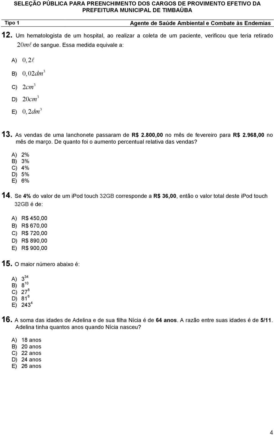 Se 4% do valor de um ipod touch 2GB corresponde a R$ 6,00, então o valor total deste ipod touch 2GB é de: A) R$ 450,00 B) R$ 60,00 C) R$ 20,00 D) R$ 890,00 E) R$ 900,00 5.