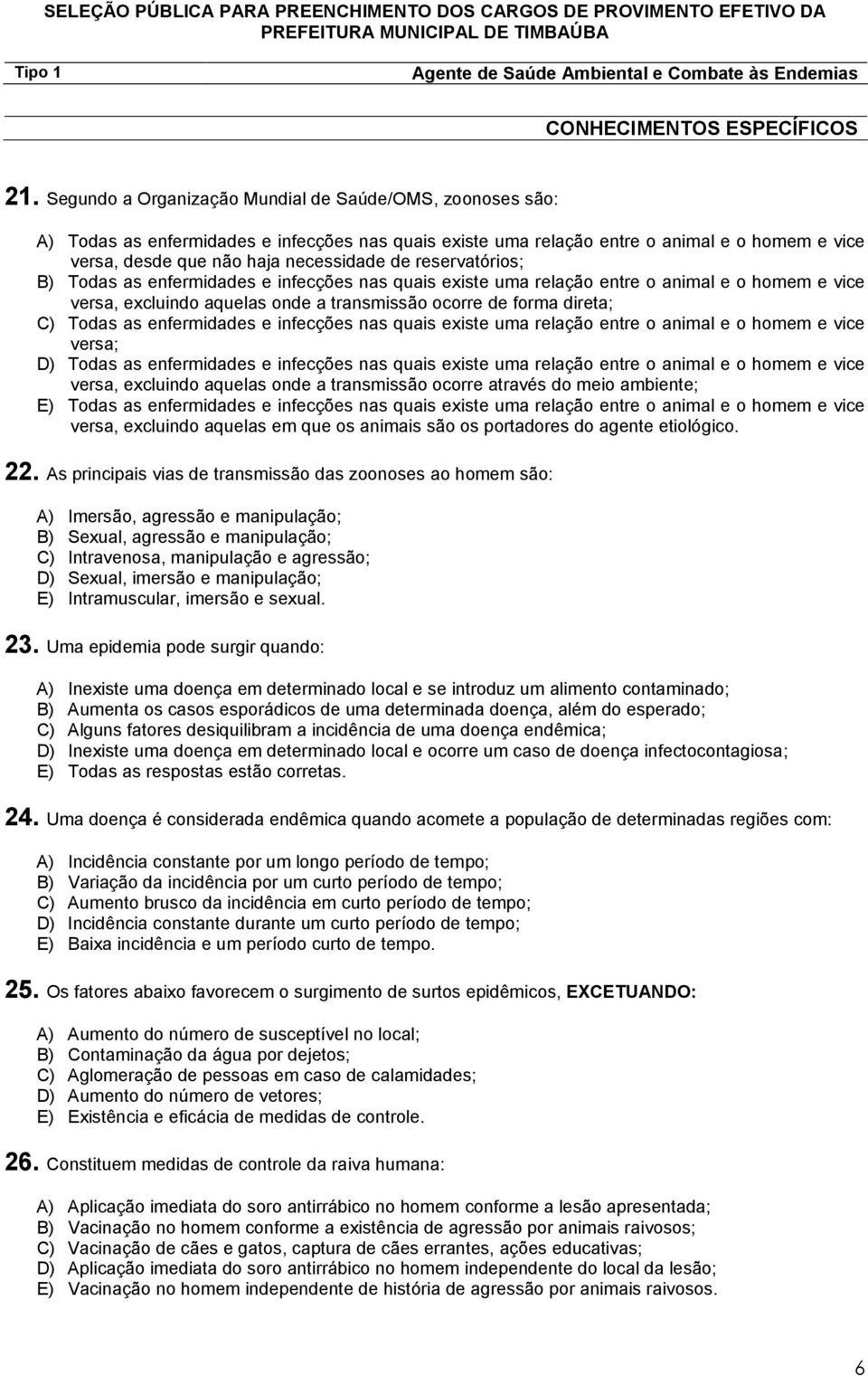 reservatórios; B) Todas as enfermidades e infecções nas quais existe uma relação entre o animal e o homem e vice versa, excluindo aquelas onde a transmissão ocorre de forma direta; C) Todas as