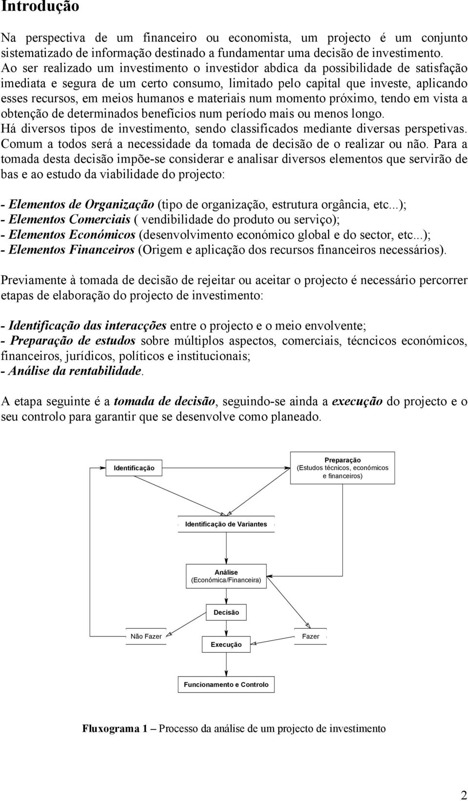 humanos e materiais num momento próximo, tendo em vista a obtenção de determinados benefícios num período mais ou menos longo.