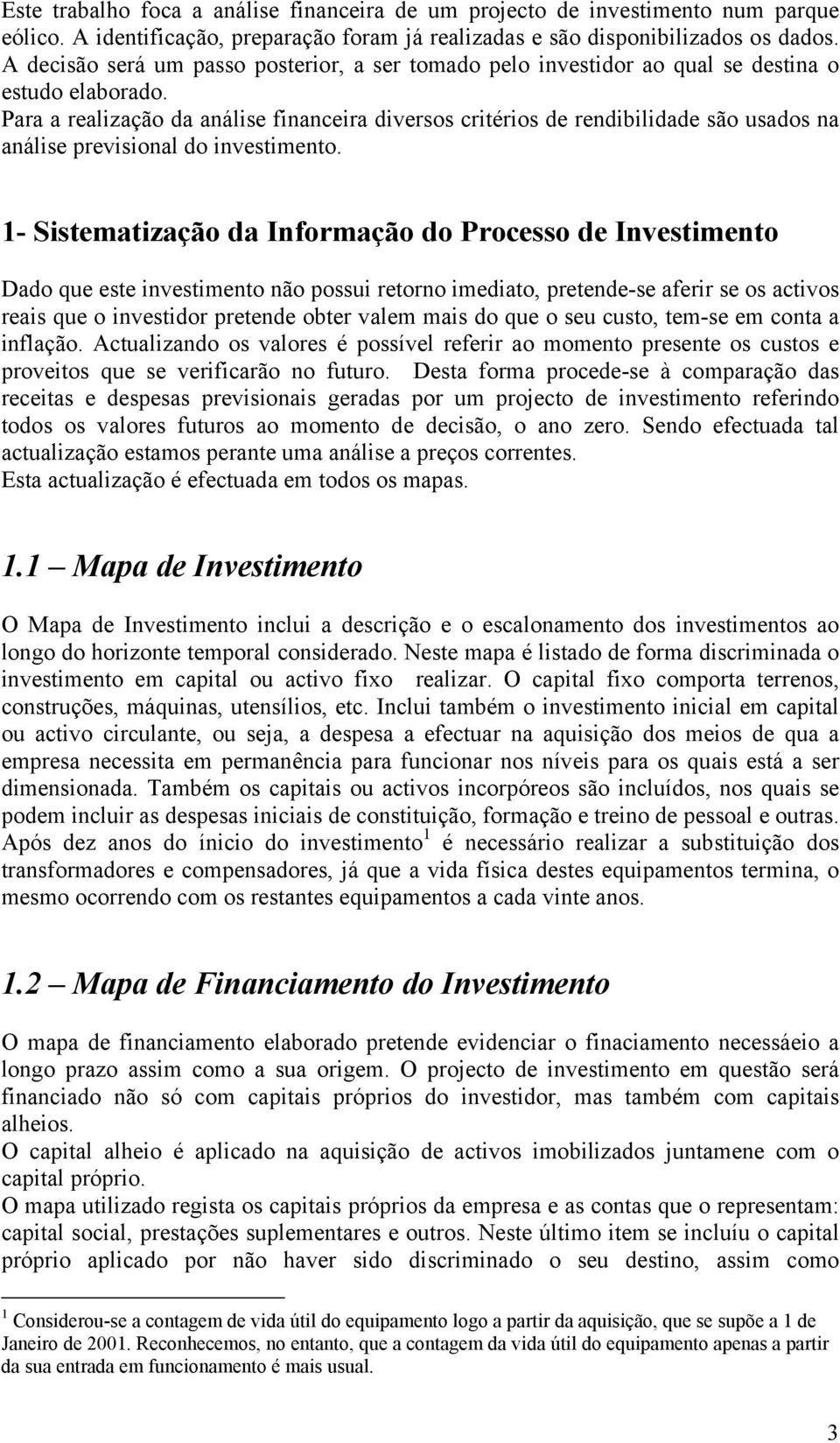 Para a realização da análise financeira diversos critérios de rendibilidade são usados na análise previsional do investimento.