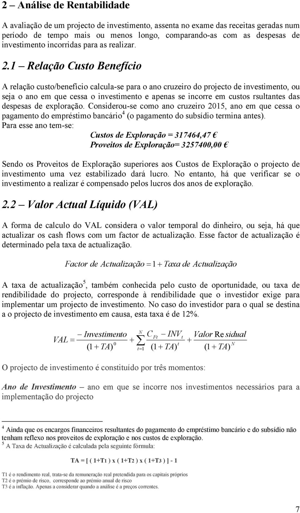 1 Relação Custo Benefício A relação custo/benefício calcula-se para o ano cruzeiro do projecto de investimento, ou seja o ano em que cessa o investimento e apenas se incorre em custos rsultantes das