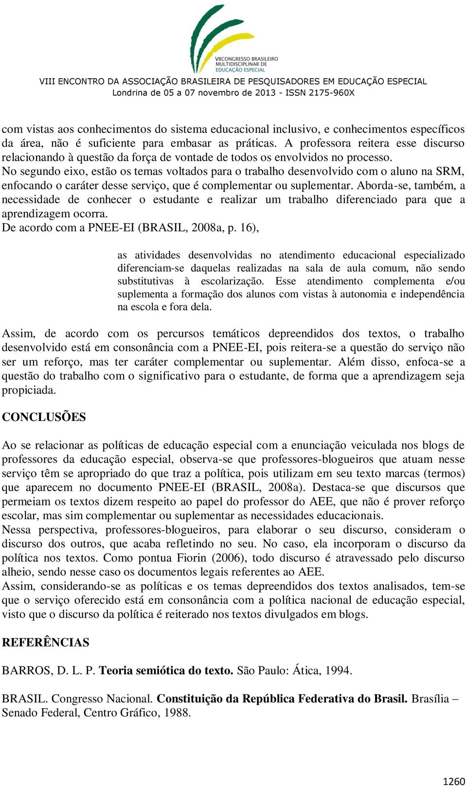 No segundo eixo, estão os temas voltados para o trabalho desenvolvido com o aluno na SRM, enfocando o caráter desse serviço, que é complementar ou suplementar.