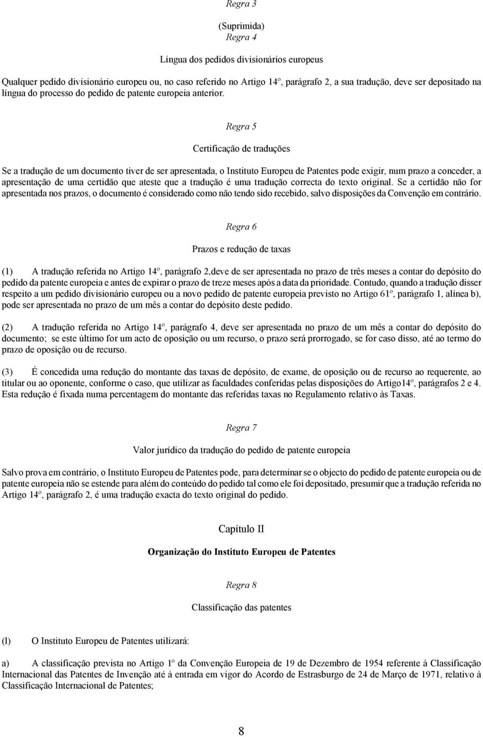 Regra 5 Certificação de traduções Se a tradução de um documento tiver de ser apresentada, o Instituto Europeu de Patentes pode exigir, num prazo a conceder, a apresentação de uma certidão que ateste