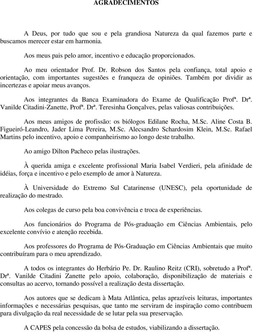 Aos integrantes da Banca Examinadora do Exame de Qualificação Profª. Drª. Vanilde Citadini-Zanette, Profª. Drª. Teresinha Gonçalves, pelas valiosas contribuições.