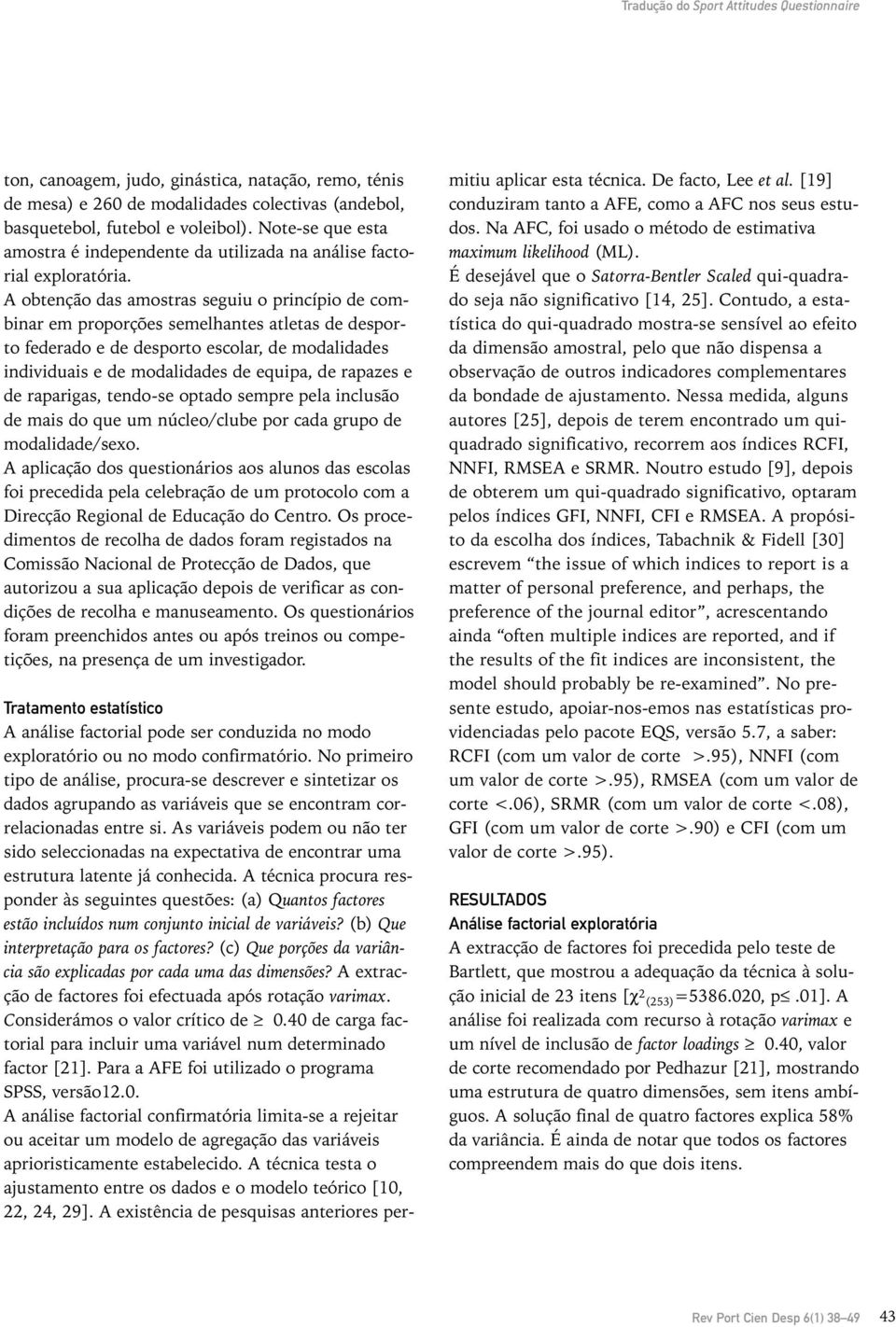 A obtenção das amostras seguiu o princípio de combinar em proporções semelhantes atletas de desporto federado e de desporto escolar, de modalidades individuais e de modalidades de equipa, de rapazes