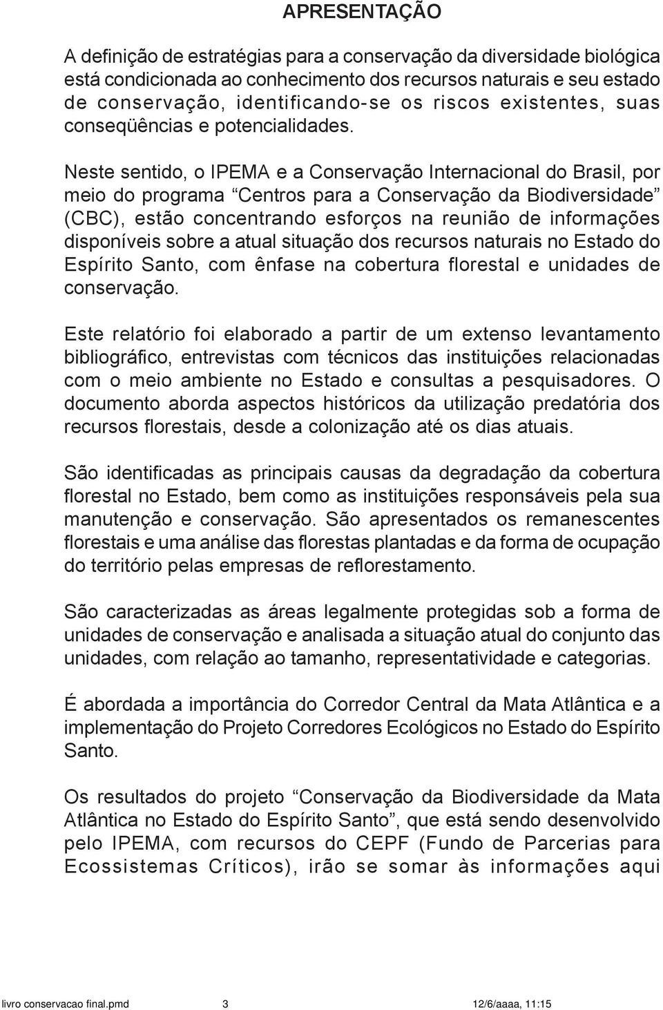 Neste sentido, o IPEMA e a Conservação Internacional do Brasil, por meio do programa Centros para a Conservação da Biodiversidade (CBC), estão concentrando esforços na reunião de informações