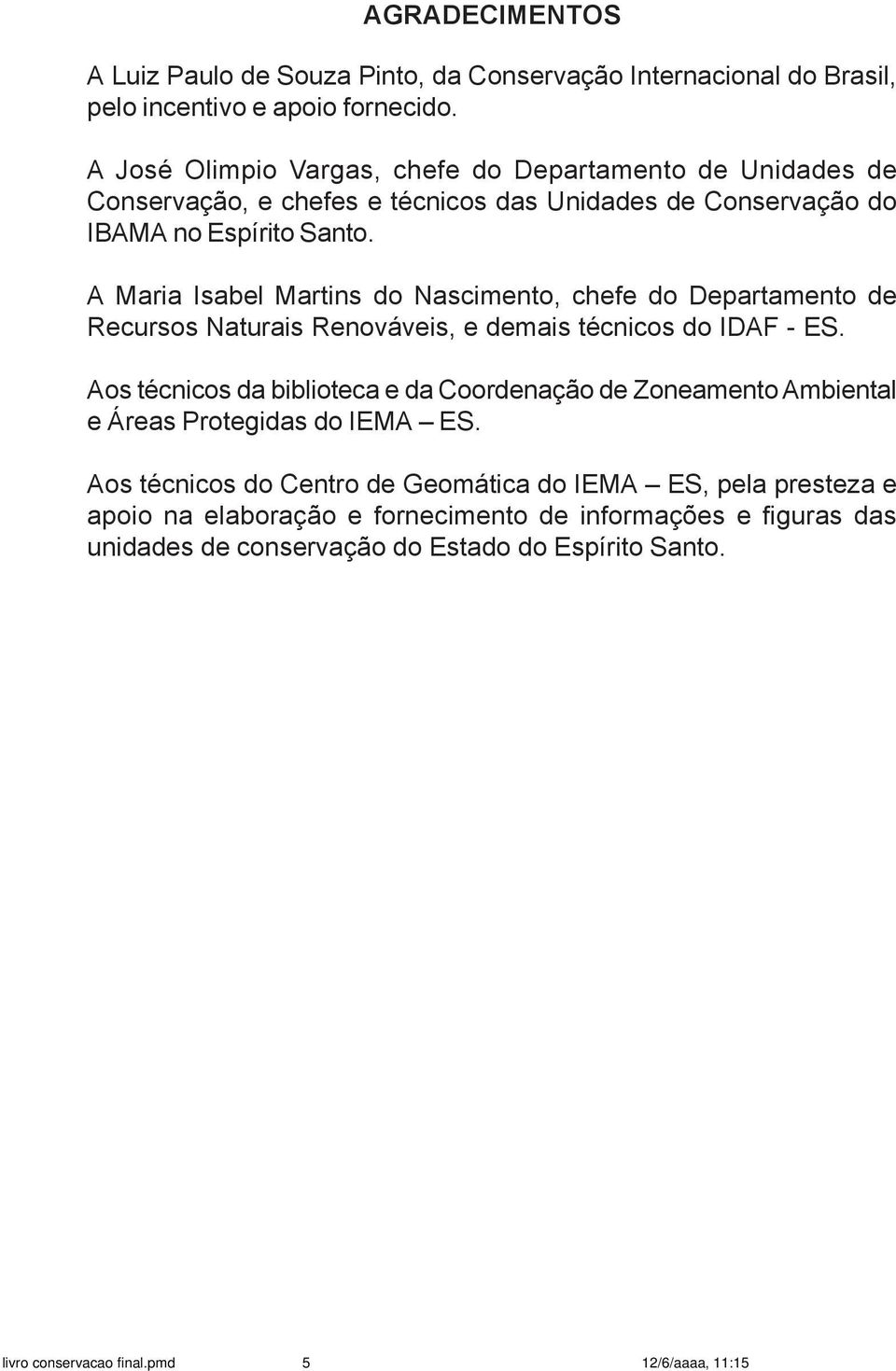 A Maria Isabel Martins do Nascimento, chefe do Departamento de Recursos Naturais Renováveis, e demais técnicos do IDAF - ES.