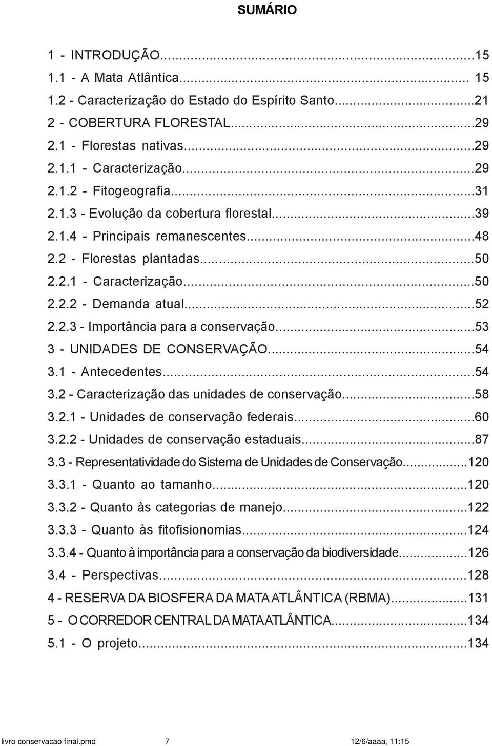 ..53 3 - UNIDADES DE CONSERVAÇÃO...54 3.1 - Antecedentes...54 3.2 - Caracterização das unidades de conservação...58 3.2.1 - Unidades de conservação federais...60 3.2.2 - Unidades de conservação estaduais.