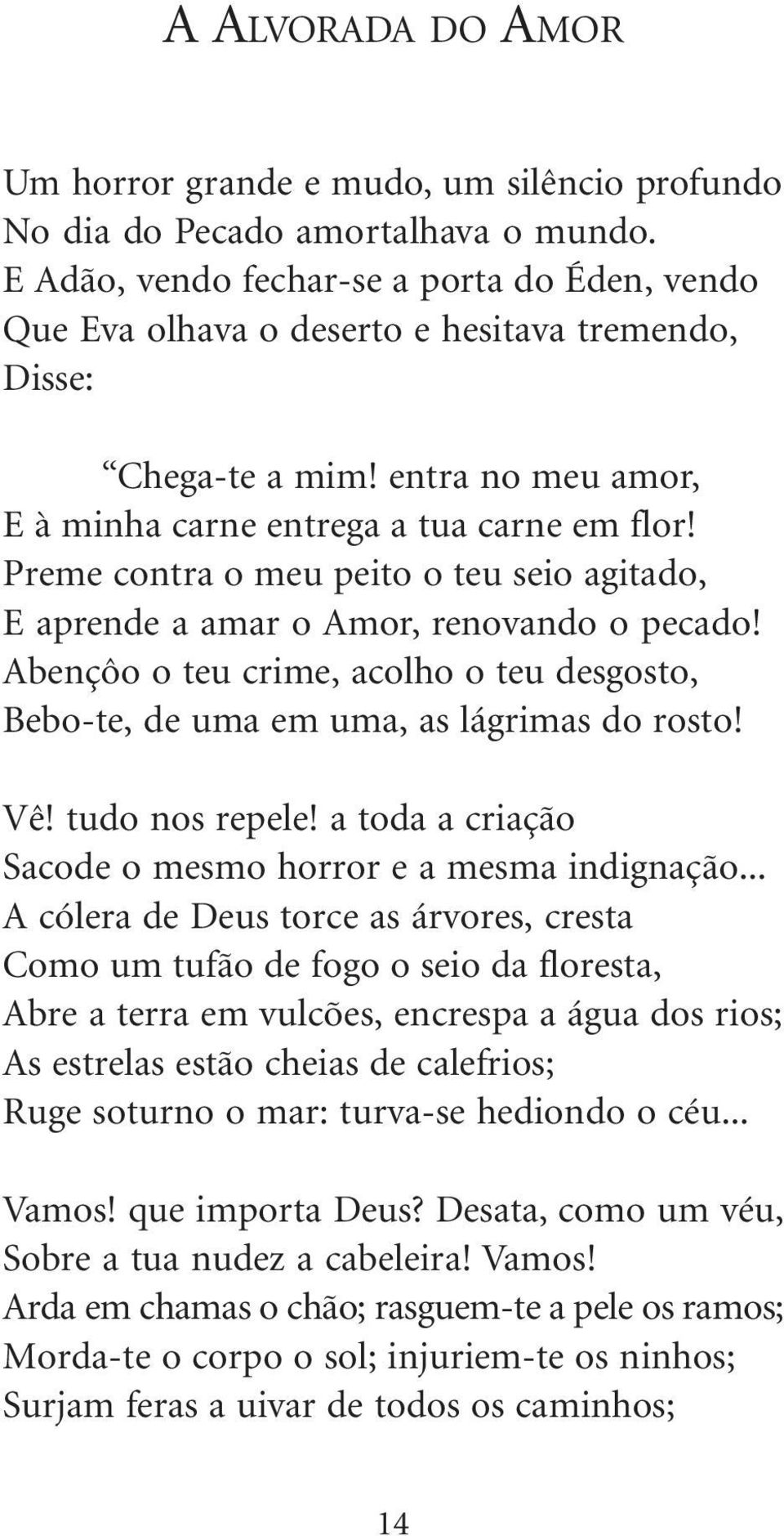 Preme contra o meu peito o teu seio agitado, E aprende a amar o Amor, renovando o pecado! Abençôo o teu crime, acolho o teu desgosto, Bebo-te, de uma em uma, as lágrimas do rosto! Vê! tudo nos repele!