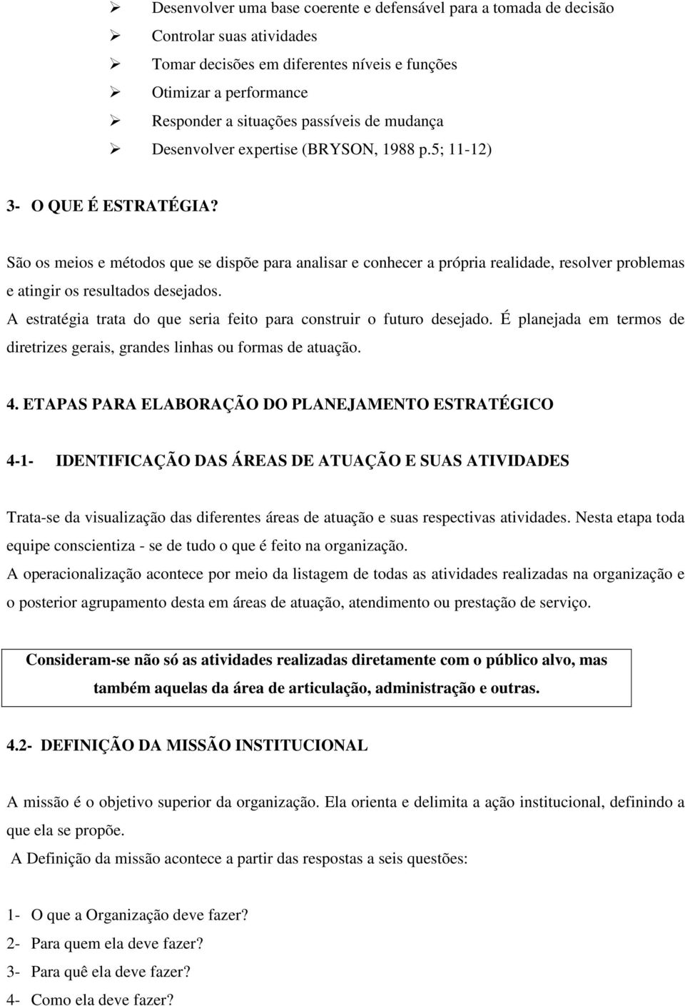 São os meios e métodos que se dispõe para analisar e conhecer a própria realidade, resolver problemas e atingir os resultados desejados.