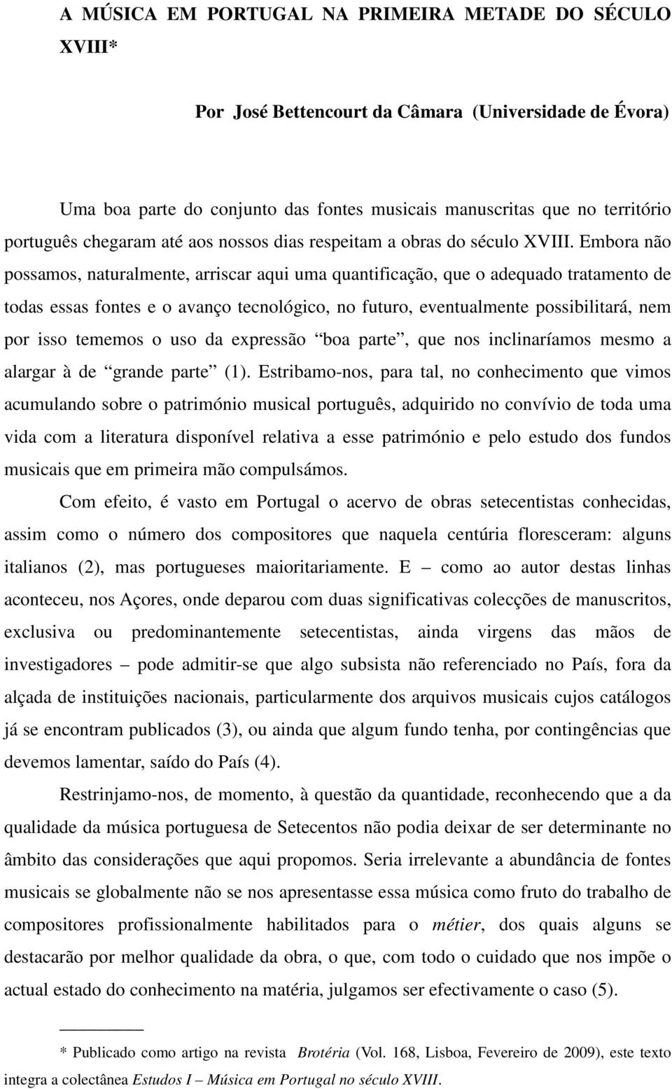 Embora não possamos, naturalmente, arriscar aqui uma quantificação, que o adequado tratamento de todas essas fontes e o avanço tecnológico, no futuro, eventualmente possibilitará, nem por isso