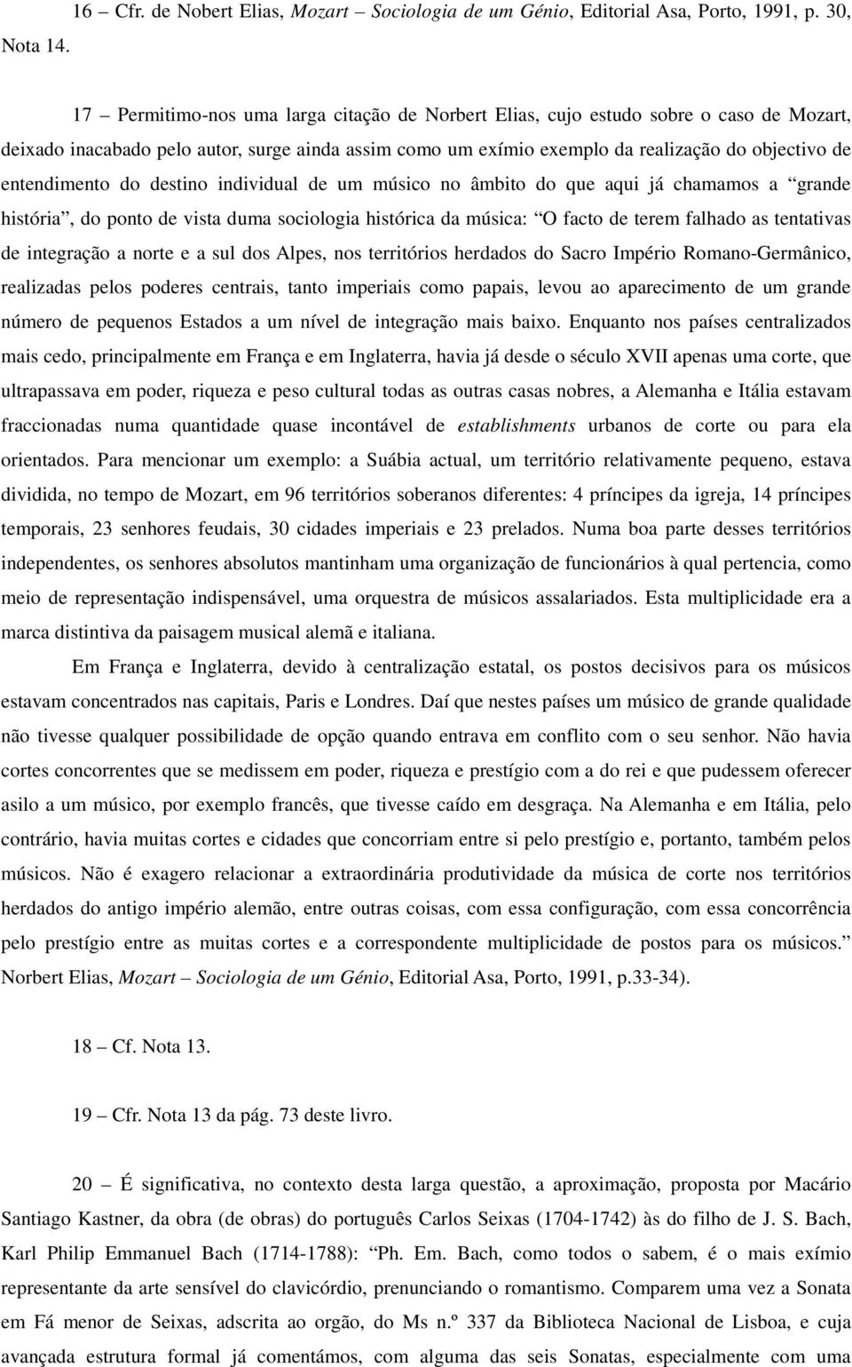 entendimento do destino individual de um músico no âmbito do que aqui já chamamos a grande história, do ponto de vista duma sociologia histórica da música: O facto de terem falhado as tentativas de