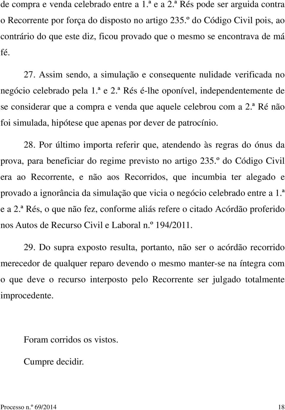 ª e 2.ª Rés é-lhe oponível, independentemente de se considerar que a compra e venda que aquele celebrou com a 2.ª Ré não foi simulada, hipótese que apenas por dever de patrocínio. 28.