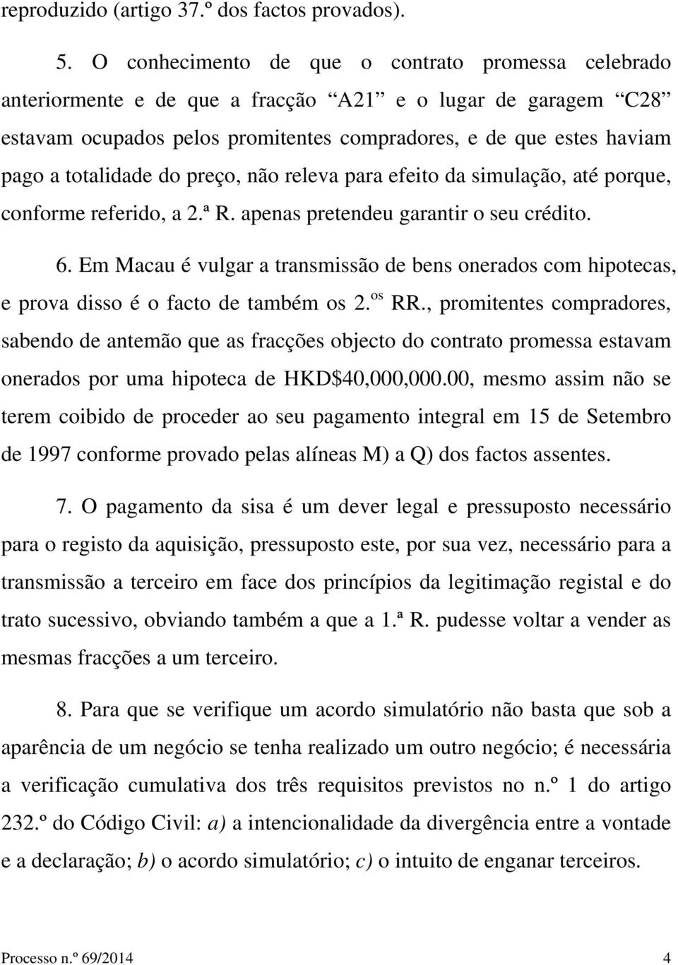 totalidade do preço, não releva para efeito da simulação, até porque, conforme referido, a 2.ª R. apenas pretendeu garantir o seu crédito. 6.