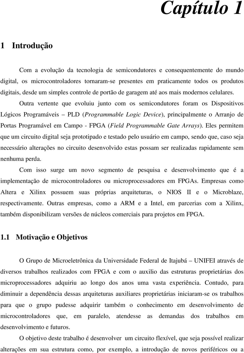 Outra vertente que evoluiu junto com os semicondutores foram os Dispositivos Lógicos Programáveis PLD (Programmable Logic Device), principalmente o Arranjo de Portas Programável em Campo - FPGA