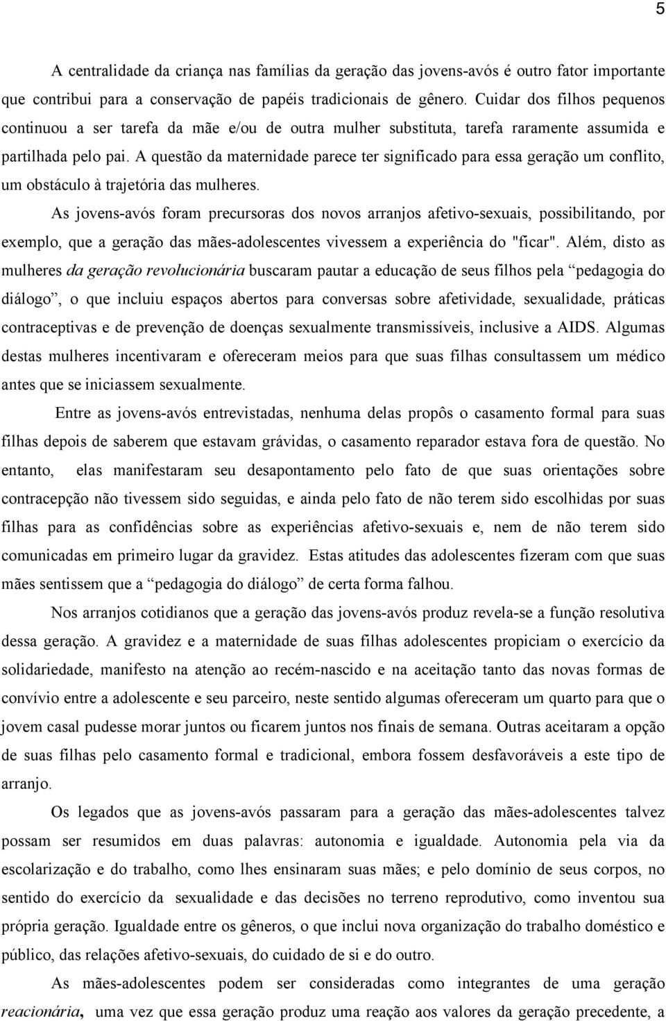 A questão da maternidade parece ter significado para essa geração um conflito, um obstáculo à trajetória das mulheres.