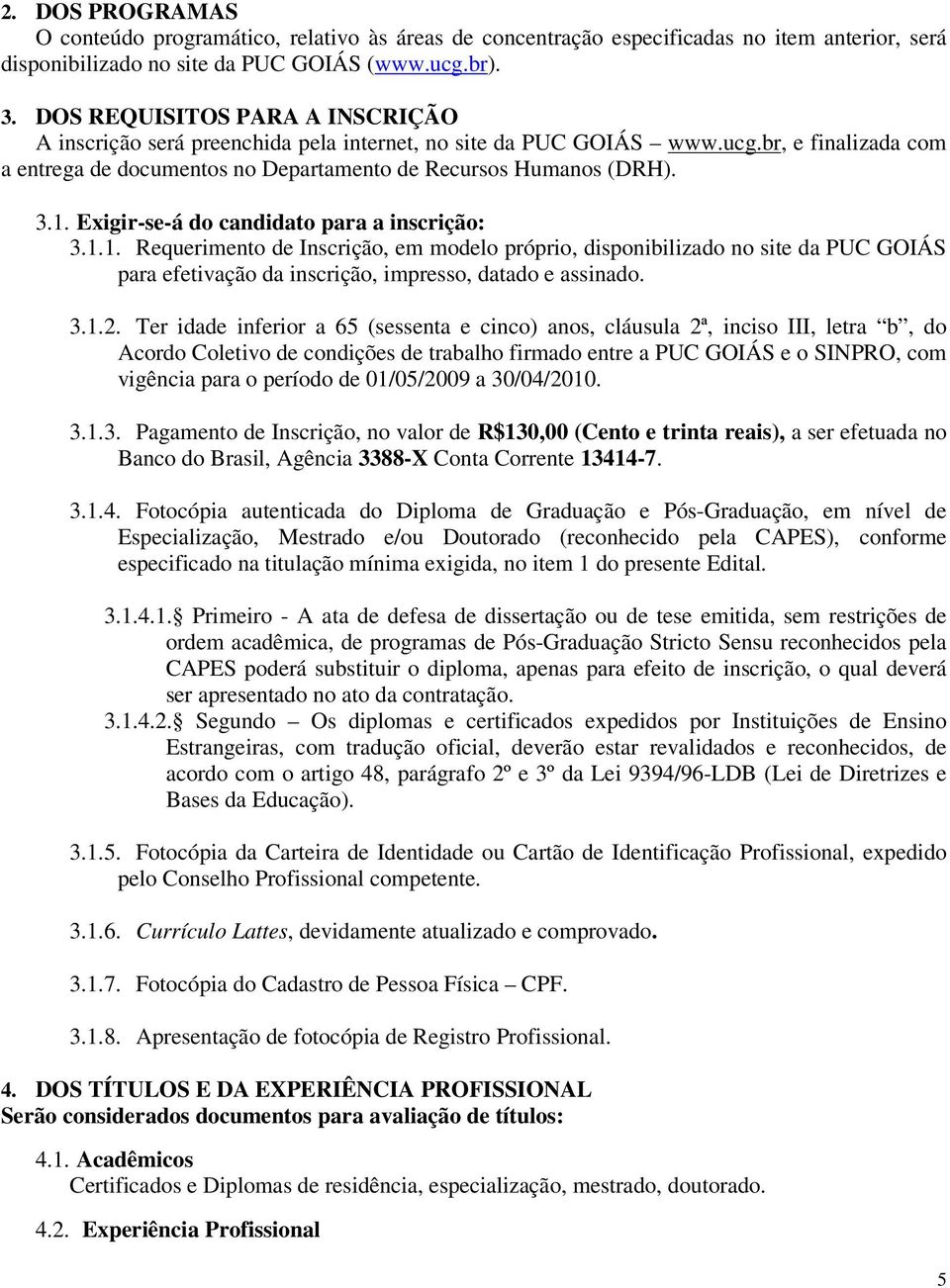 Exigir-se-á do candidato para a inscrição: 3.1.1. Requerimento de Inscrição, em modelo próprio, disponibilizado no site da PUC GOIÁS para efetivação da inscrição, impresso, datado e assinado. 3.1.2.