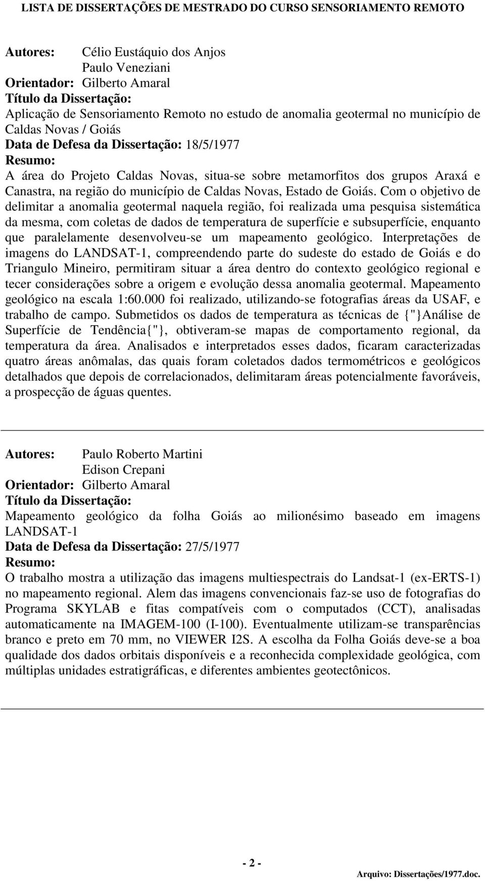 Com o objetivo de delimitar a anomalia geotermal naquela região, foi realizada uma pesquisa sistemática da mesma, com coletas de dados de temperatura de superfície e subsuperfície, enquanto que