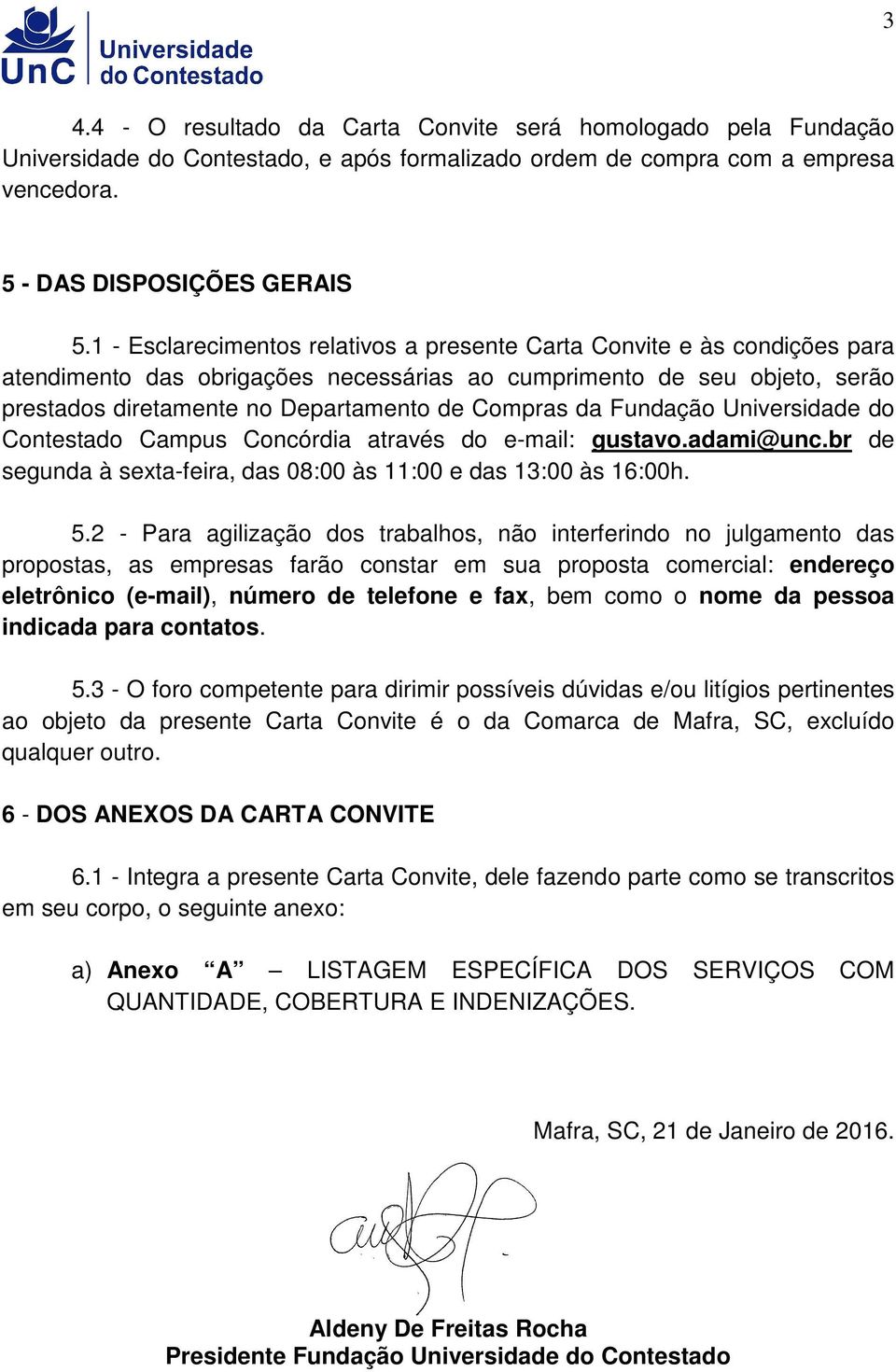 da Fundação Universidade do Contestado Campus Concórdia através do e-mail: gustavo.adami@unc.br de segunda à sexta-feira, das 08:00 às 11:00 e das 13:00 às 16:00h. 5.