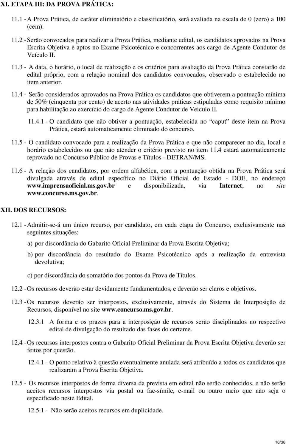 2 - Serão convocados para realizar a Prova Prática, mediante edital, os candidatos aprovados na Prova Escrita Objetiva e aptos no Exame Psicotécnico e concorrentes aos cargo de Agente Condutor de