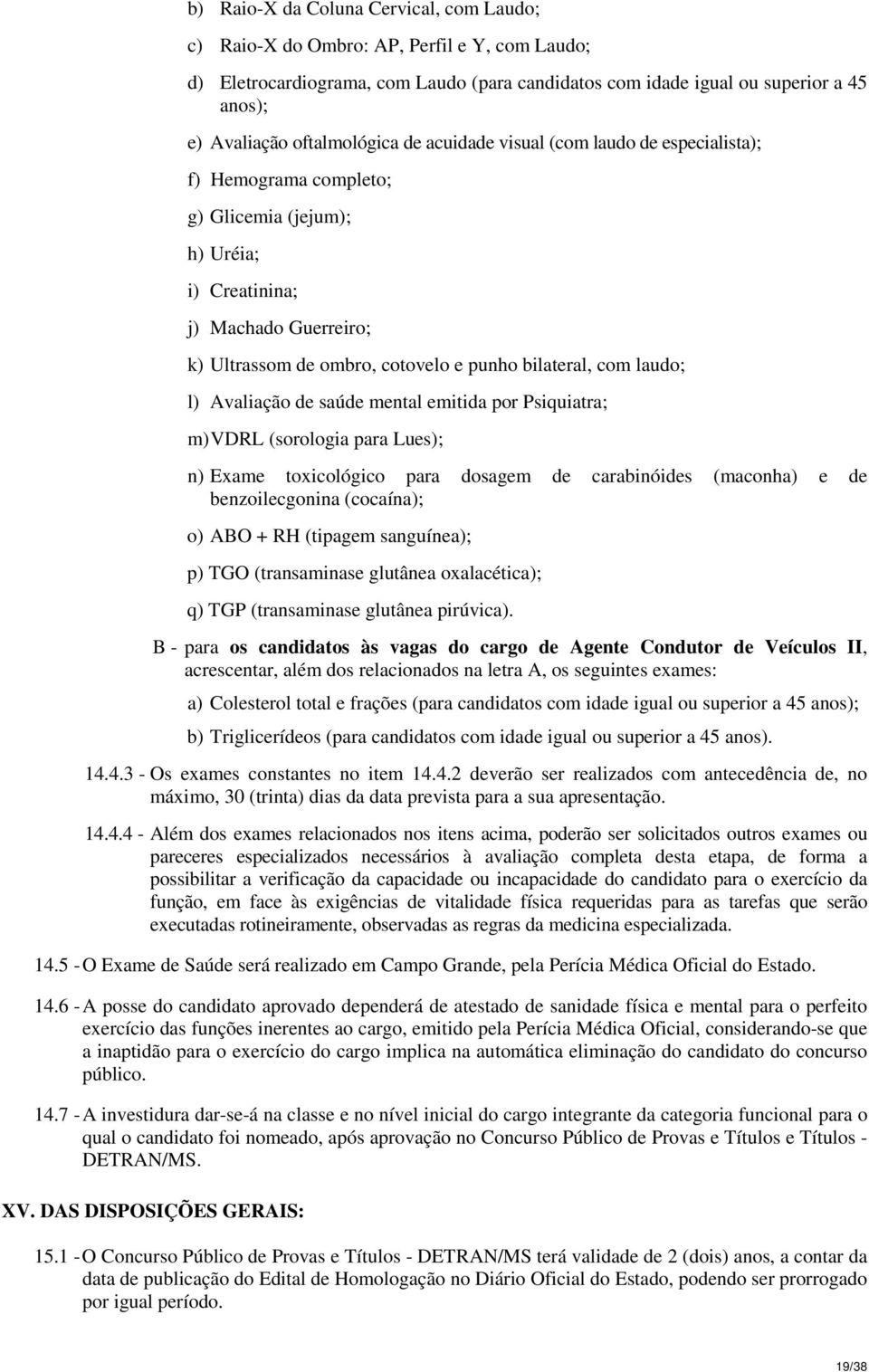 bilateral, com laudo; l) Avaliação de saúde mental emitida por Psiquiatra; m) VDRL (sorologia para Lues); n) Exame toxicológico para dosagem de carabinóides (maconha) e de benzoilecgonina (cocaína);