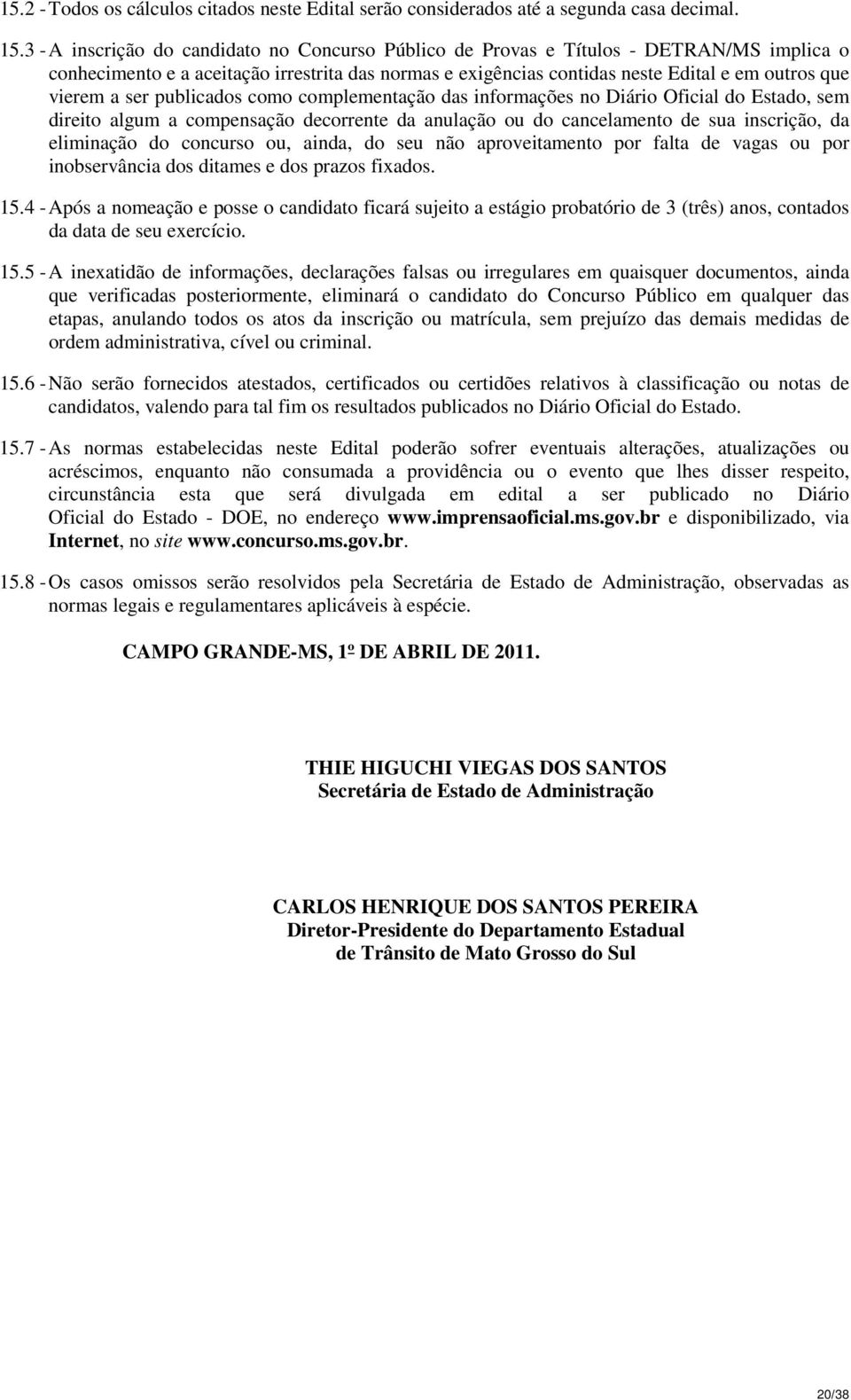 ser publicados como complementação das informações no Diário Oficial do Estado, sem direito algum a compensação decorrente da anulação ou do cancelamento de sua inscrição, da eliminação do concurso