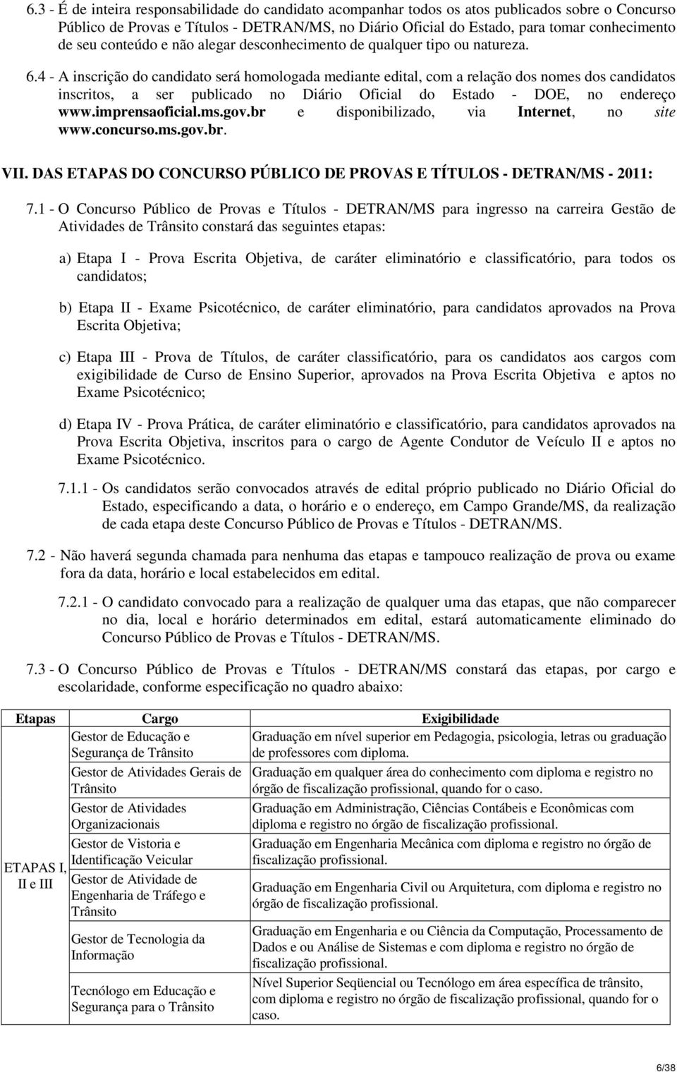 4 - A inscrição do candidato será homologada mediante edital, com a relação dos nomes dos candidatos inscritos, a ser publicado no Diário Oficial do Estado - DOE, no endereço www.imprensaoficial.ms.